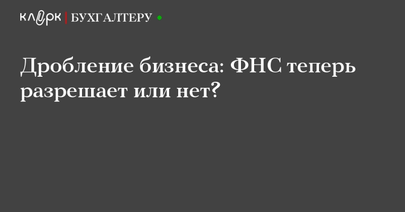 Дробление бизнеса. признаки, схемы, риски