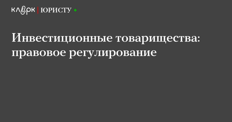 Инвестиционное товарищество 2018. особенности договора. закон